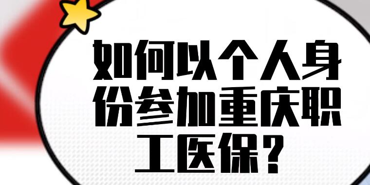 如何以个人身份参加重庆职工医保 重庆以个人身份参加职工医保怎么办理