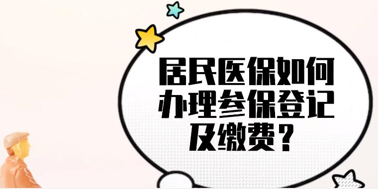 居民医保如何办理参保登记及缴费  居民医保办理参保登记流程