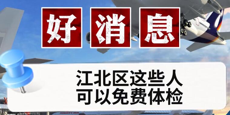 好消息，江北区这些人可以免费体检 江北区可以免费体检的有哪些人群