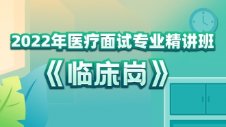 2022年医疗面试专业精讲班（临床岗）