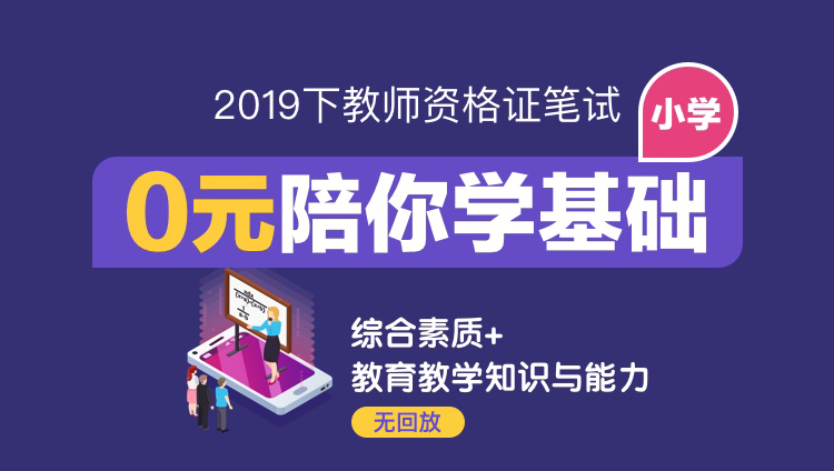 小学【0元陪你学基础，无回放】2019下教师资格证笔试基础精讲班（综合素质+教育教学知识与能力）