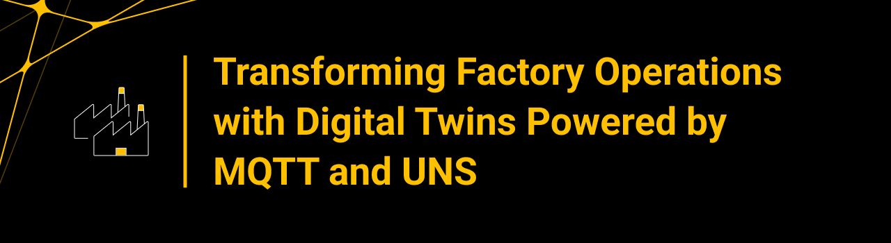 Transforming Factory Operations with Digital Twins Powered by MQTT and UNS