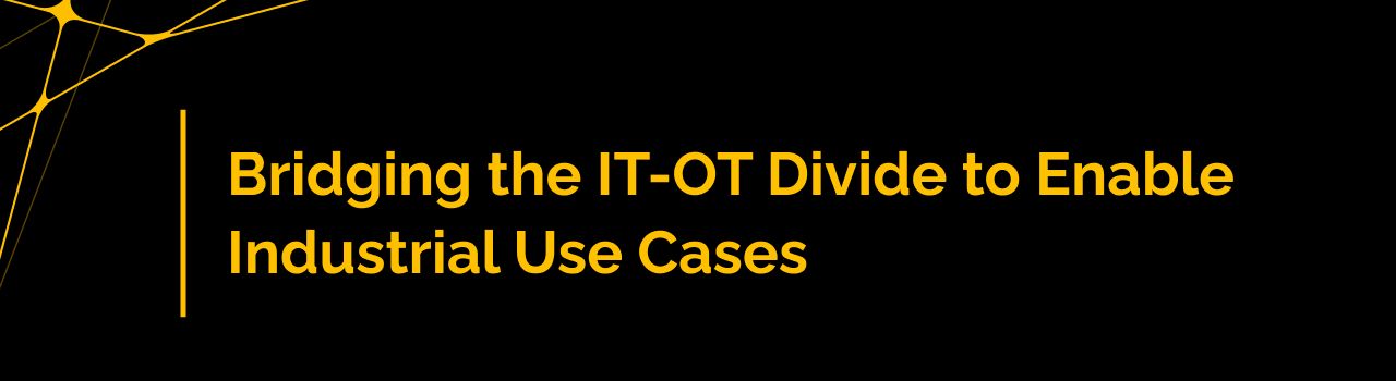 Bridging the IT-OT Divide to Enable Industrial Use Cases