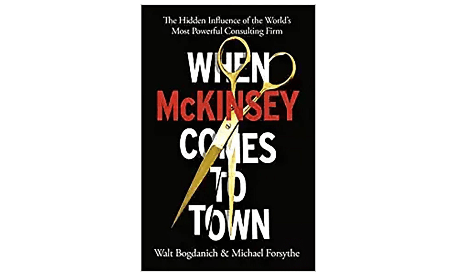 Cover of âWhen McKinsey Comes to Town: The Hidden Influence of the Worldâs Most Powerful Consulting Firmâ by Walt Bogdanich and Michael Forsythe