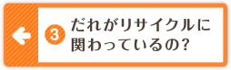 3.だれがリサイクルに関わっているの？