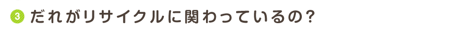 だれがリサイクルに関わっているの？