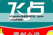 citypoker改名后叫什么（pokercity的官网）