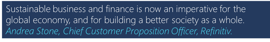 "Sustainable businesses and finance is now an imperative for the global economy, and for building a better society as a whole." - Andrea Stone, Chief Customer Proposition Officer, Refinitiv.