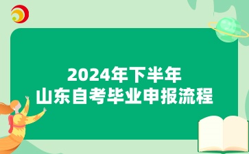 2024年下半年山东自考毕业办理申报流程