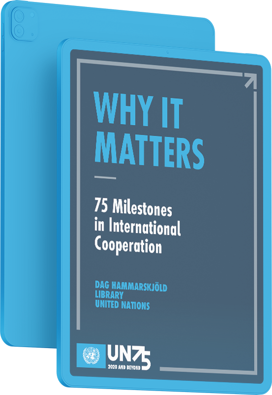 Why It Matters: 75 Milestones in International Cooperation, an ePub by the UN Dag Hammarskjöld Library to commemorate the 75th anniversary of the United Nations