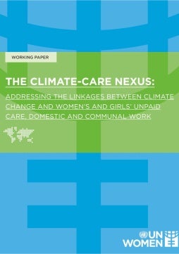 Working paper: The climate–care nexus: Addressing the linkages between climate change and women’s and girls’ unpaid care, domestic, and communal work