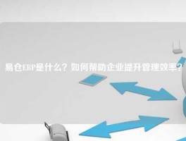 易仓ERP是什么？如何帮助企业提升管理效率？