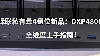 绿联私有云4盘位新品：DXP4800 全维度上手指南，NAS、家庭服务器全搞定！