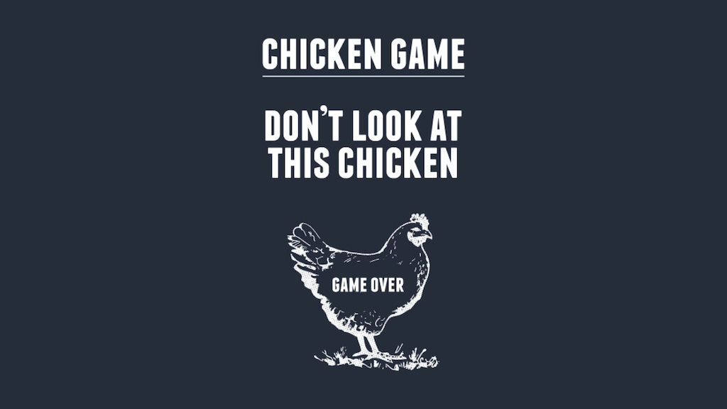 Chicken game. Don’t look at this chicken. Game over.