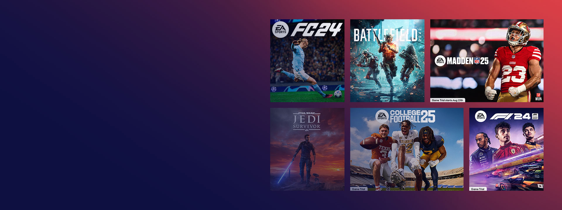 Az EA által kiadott játékok gyűjteménye, köztük az EA SPORTS FC™ 24, a Madden NFL 25, a Star Wars Jedi: Survivor és még sok más játék.