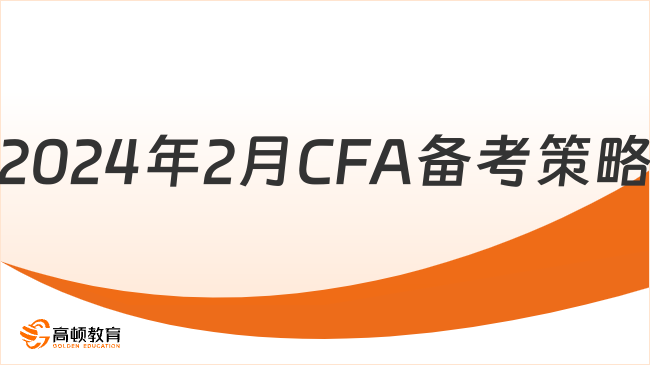 2024年2月CFA备考策略有哪些，点击查看！