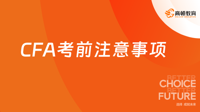 2023年11月CFA考前注意事项有哪些？这个几点需要关注！