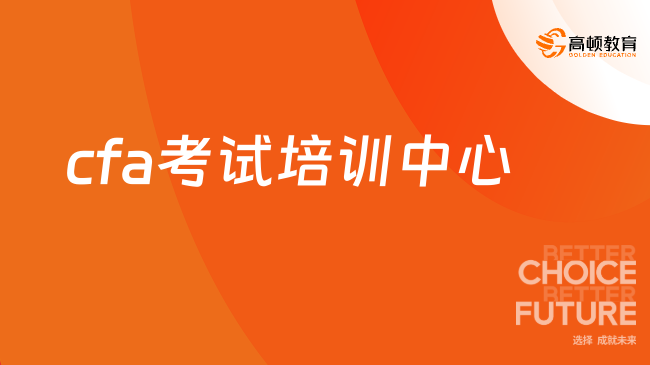 2024年CFA考试培训中心如何选择？快速了解！