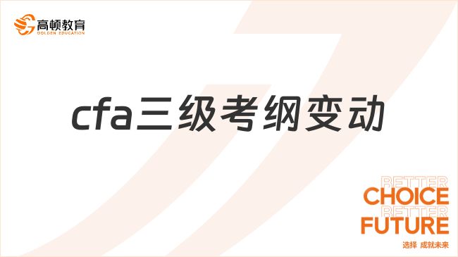 2025cfa三级考纲变动已发布！考试内容有这些变化！