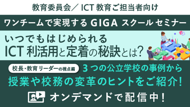 教育委員会/ICT教育ご担当者向け ワンチームで実現する GIGA スクールセミナー いつでもはじめられる ICT 利活用と定着の秘訣とは? 校長·教育リーダーの視点編 3つの公立学校の事例から 授業や校務の変革のヒントをご紹介! オンデマンドで配信中!