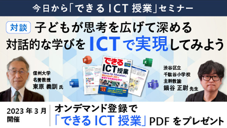 今日から「できるICT授業」セミナー 対談 子どもが思考を広げて深める 対話的な学びを ICTで実現してみよう  信州大学 名誉教授 東原 義訓 氏  渋谷区立 千駄谷小学校 主幹教諭 鍋谷 正尉 先生  できる吧 ICT授業  2023年3月 開催  オンデマンド登録で 「できる ICT授業」PDF をプレゼント