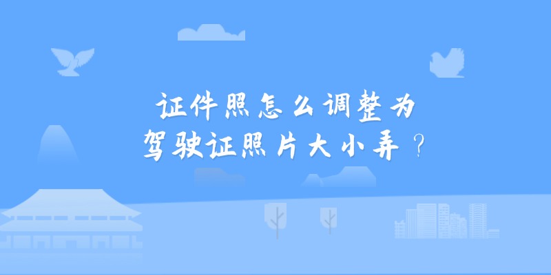 证件照怎么调整为驾驶证照片大小弄？