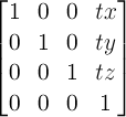 \begin{bmatrix} 1 & 0 & 0 & tx \\ 0 & 1 & 0 & ty \\ 0 & 0 & 1 & tz \\ 0 & 0 & 0 & 1 \end{bmatrix}