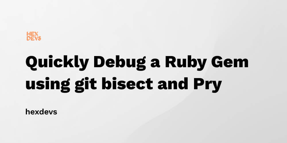 Quickly Debug Ruby Gems with Pry, git bisect, and bundler