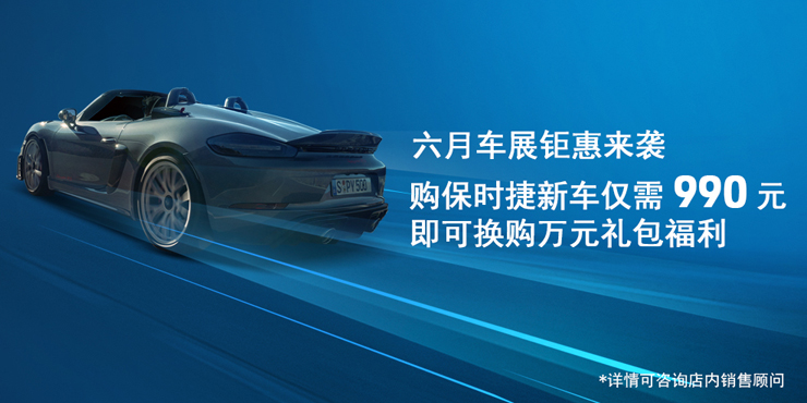六月车展钜惠来袭 购保时捷新车仅需990元 即可换购万元礼包福利