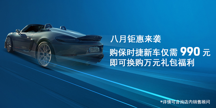 八月钜惠来袭 购保时捷新车仅需990元 即可换购万元礼包福利