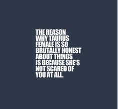 the reason why taurus female is so beautifully honest about things that is because she's not scared of you at all