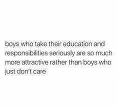 an image with the words boys who take their education and responisiities seriously are so much more attractive rather than boys who just don't care