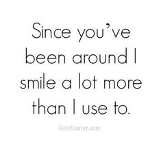 a quote that says, since you've been around i smile a lot more than i