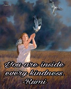 a woman holding a bird in her hand with the words you are inside every kindness rumi