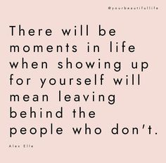 a quote that says there will be moments in life when showing up for yourself will mean leaving behind the people who don't