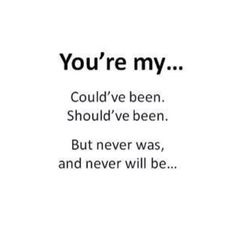 the words you're my could't been should've been but never was, and never will be