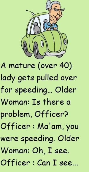 A mature (over 40) lady gets pulled over for speeding…Older Woman: Is there a problem, Officer?Officer : Ma'am, you were speeding. #funny, #joke, #humor Humour, Police Jokes, Getting Older Quotes, Funny Women Jokes, Getting Older Humor, Old Age Humor, Funny Women Quotes, Senior Humor, Women Jokes