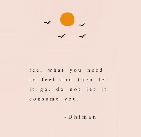 Feel what you need to feel and then let it go. Do not let it consume you. -Dhiman Inspirerende Ord, Motiverende Quotes, Sassy Quotes, Let It Go, A Quote, Note To Self, Pretty Words, Cute Quotes, Beautiful Quotes