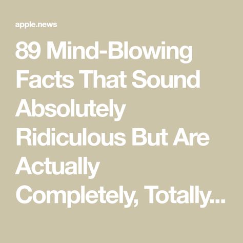 89 Mind-Blowing Facts That Sound Absolutely Ridiculous But Are Actually Completely, Totally, 100% True — BuzzFeed Weird Thoughts Mind Blown, Facts About Moms, True Funny Facts, Random Fun Facts Funny, Random Fun Facts Mind Blowing, Facts That Will Blow Your Mind, Men Facts Truths, Weird Facts Mind Blown Creepy, Cool Facts Mind Blowing