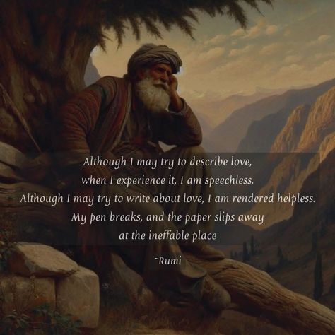 Although I may try to describe love, when I experience it, I am speechless. Although I may try to write about love, I am rendered helpless. My pen breaks, and the paper slips away at the ineffable place ~Rumi 🤍 #rumi #rumiquotes #beautiful #trending #love #quotes #explorepage #post #explore #fyp Describe Love, Rumi Love Quotes, Rumi Love, Getting Over Her, Rumi Quotes, About Love, Rumi, Get Over It, Verses