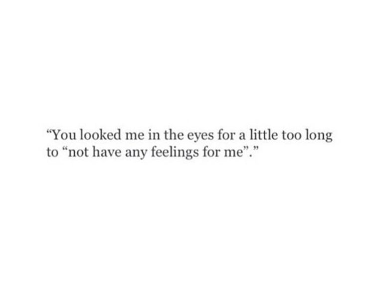 the words you looked in the eyes for a little too long to not have any feelings for me