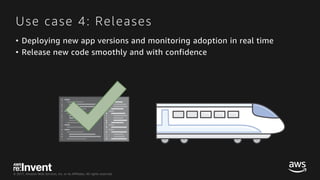 © 2017, Amazon Web Services, Inc. or its Affiliates. All rights reserved.
Use case 4: Releases
• Deploying new app versions and monitoring adoption in real time
• Release new code smoothly and with confidence
 