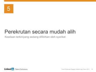 Trend Perekrutan Sejagat LinkedIn bagi Tahun 2013 16
Perekrutan secara mudah alih
Keadaan terkiniyang sedang difikirkan oleh syarikat
5
 