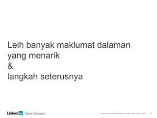 Trend Perekrutan Sejagat LinkedIn bagi Tahun 2013 18
Leih banyak maklumat dalaman
yang menarik
&
langkah seterusnya
 