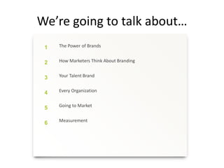 We’re going to talk about…
1
2
3
4
5
6
The Power of Brands
How Marketers Think About Branding
Your Talent Brand
Every Organization
Going to Market
Measurement
 