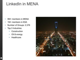 LinkedIn in MENA
• 9M+ members in MENA
• 1M+ members in KSA
• Number of Groups: 2,378
• Top 3 Industries
• Construction
• Oil & energy
• Healthcare
 