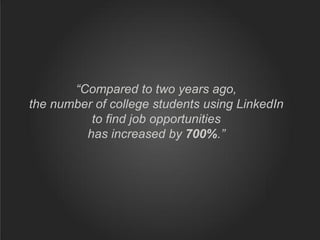 “Compared to two years ago,
the number of college students using LinkedIn
to find job opportunities
has increased by 700%.”
 