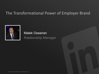 ©2013 LinkedIn Corporation. All Rights Reserved.
The Transformational Power of Employer Brand
Malek Osseiran
Relationship Manager
 