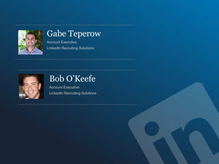 Gabe Teperow
Account Executive
LinkedIn Recruiting Solutions




 Bob O’Keefe
 Account Executive
 LinkedIn Recruiting Solutions
 