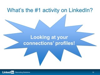 What’s the #1 activity on LinkedIn?



               Looking at your
             connections’ profiles!




   Recruiting Solutions               53
 